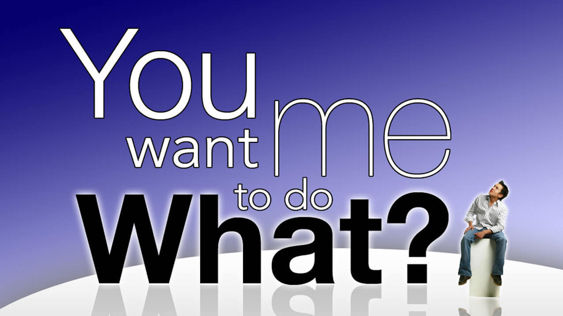 You Want Me to Do What?